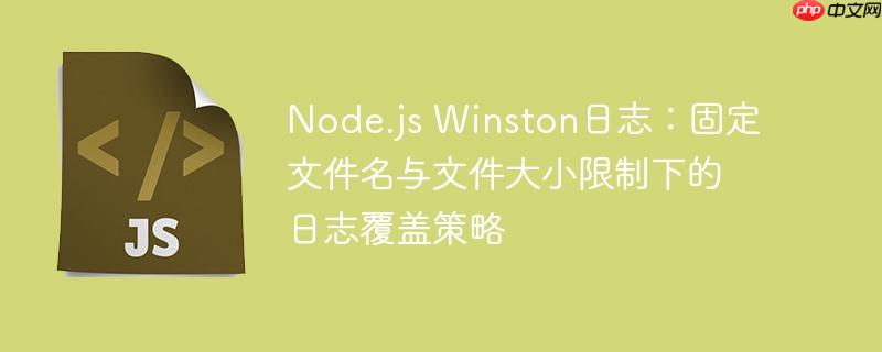 Node.js Winston日志：固定文件名与文件大小限制下的日志覆盖策略