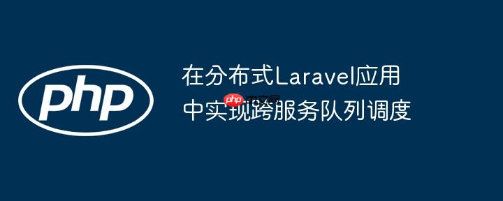 在分布式Laravel应用中实现跨服务队列调度