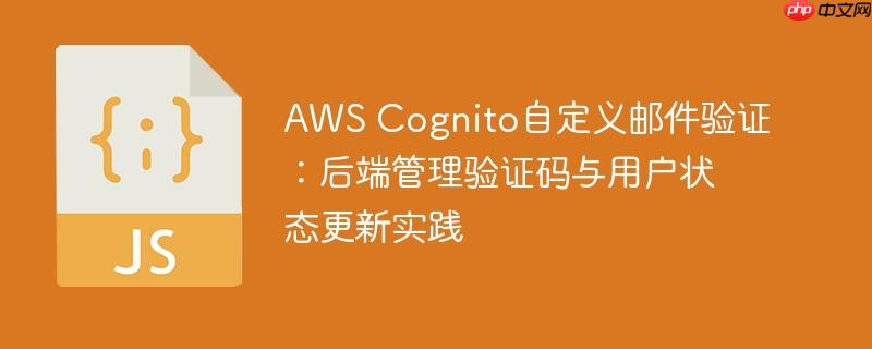 AWS Cognito自定义邮件验证：后端管理验证码与用户状态更新实践