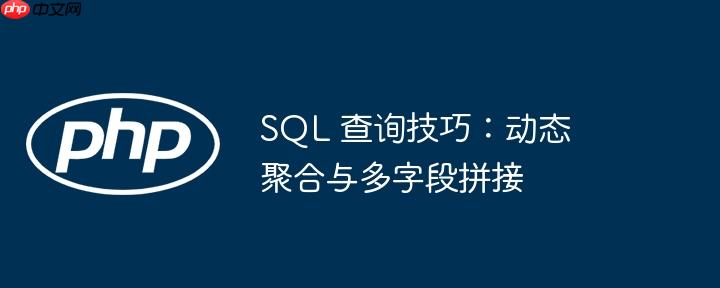 sql 查询技巧：动态聚合与多字段拼接