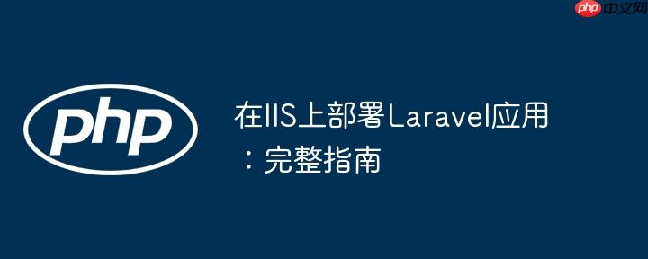 在IIS上部署Laravel应用：完整指南