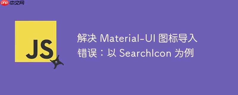 解决 Material-UI 图标导入错误：以 SearchIcon 为例