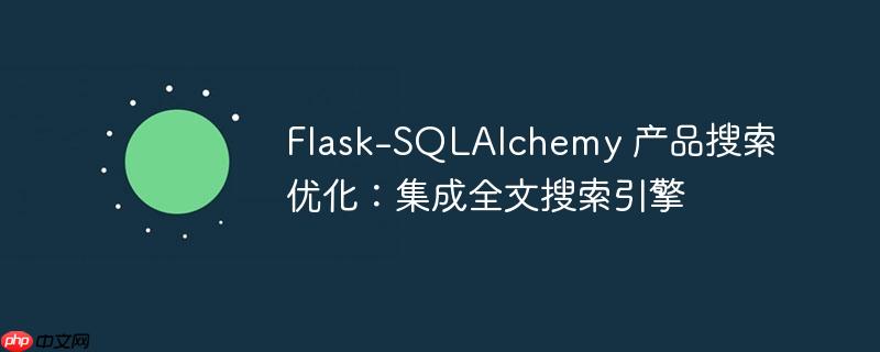 flask-sqlalchemy 产品搜索优化：集成全文搜索引擎