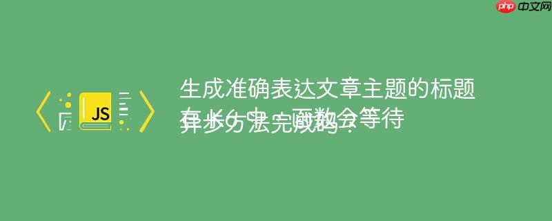 生成准确表达文章主题的标题
在 K6 中，函数会等待异步方法完成吗？