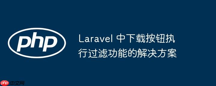 laravel 中下载按钮执行过滤功能的解决方案