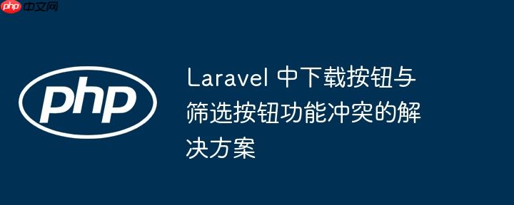 laravel 中下载按钮与筛选按钮功能冲突的解决方案
