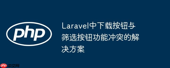 laravel中下载按钮与筛选按钮功能冲突的解决方案