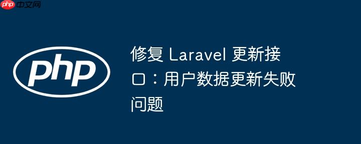 修复 Laravel 更新接口：用户数据更新失败问题