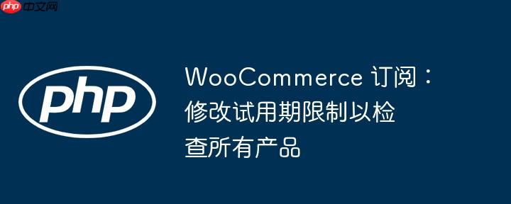 woocommerce 订阅：修改试用期限制以检查所有产品