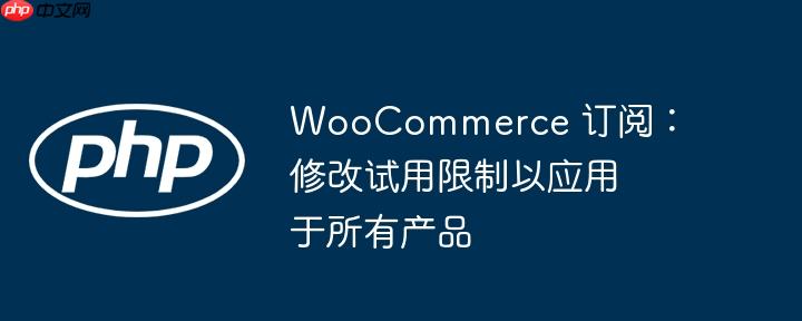 woocommerce 订阅：修改试用限制以应用于所有产品