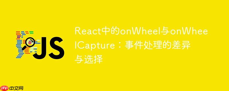 React中的onWheel与onWheelCapture：事件处理的差异与选择