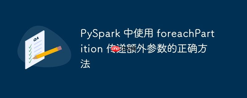PySpark 中使用 foreachPartition 传递额外参数的正确方法