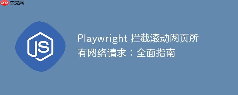 Playwright 拦截滚动网页所有网络请求:全面指南