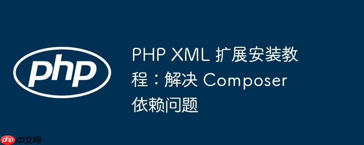 PHP XML 扩展安装教程：解决 Composer 依赖问题
