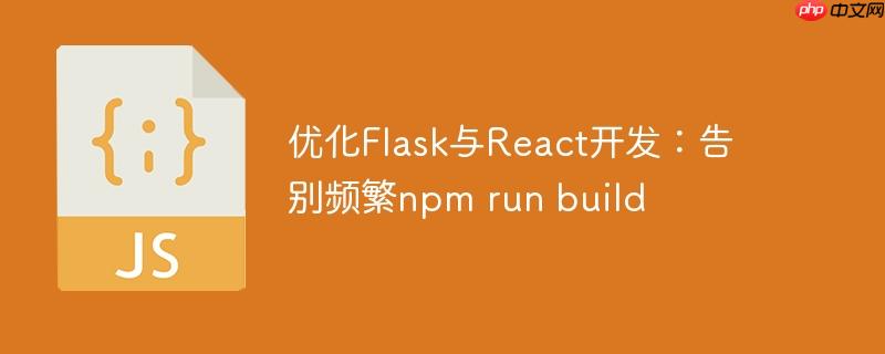 优化Flask与React开发：告别频繁npm run build
