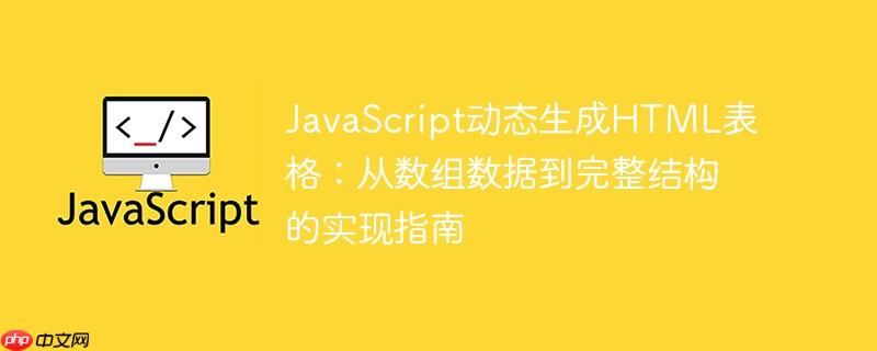 JavaScript动态生成HTML表格：从数组数据到完整结构的实现指南