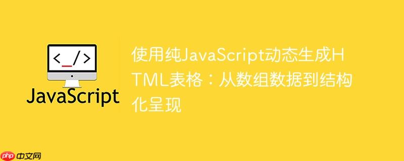 使用纯JavaScript动态生成HTML表格：从数组数据到结构化呈现