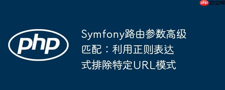 symfony路由参数高级匹配：利用正则表达式排除特定url模式