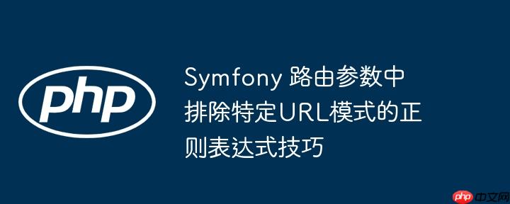Symfony 路由参数中排除特定URL模式的正则表达式技巧
