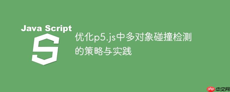 优化p5.js中多对象碰撞检测的策略与实践