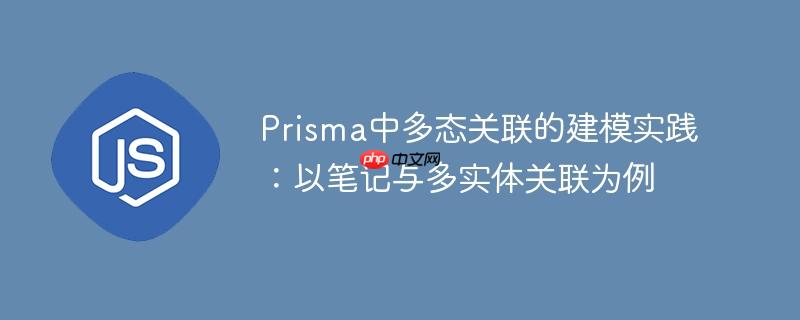 Prisma中多态关联的建模实践：以笔记与多实体关联为例
