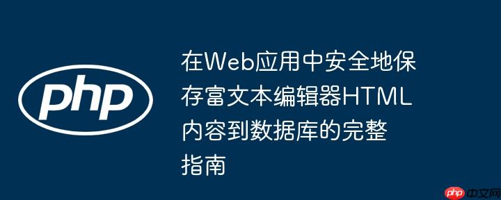 在Web应用中安全地保存富文本编辑器HTML内容到数据库的完整指南