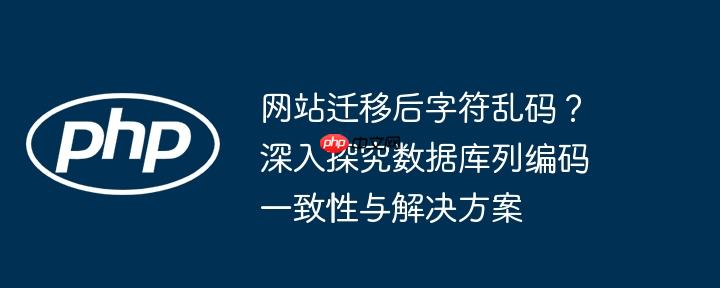 网站迁移后字符乱码？深入探究数据库列编码一致性与解决方案