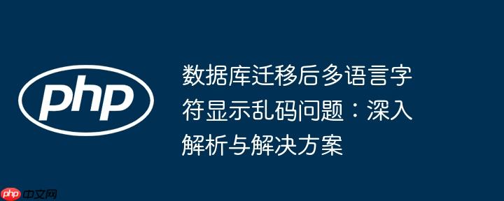 数据库迁移后多语言字符显示乱码问题：深入解析与解决方案