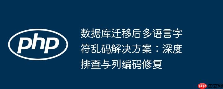 数据库迁移后多语言字符乱码解决方案：深度排查与列编码修复