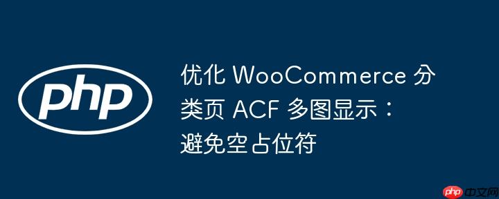优化 WooCommerce 分类页 ACF 多图显示：避免空占位符