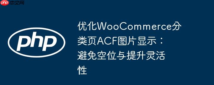 优化WooCommerce分类页ACF图片显示：避免空位与提升灵活性
