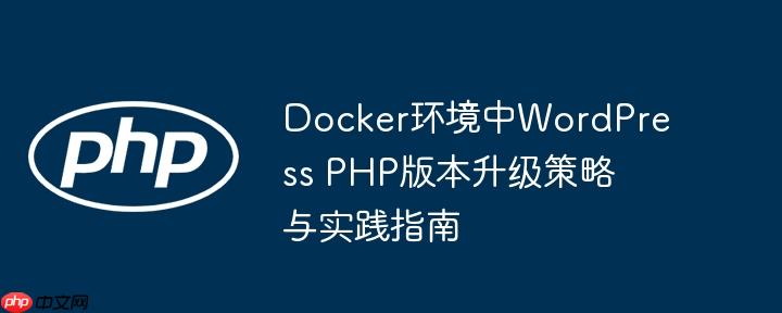 Docker环境中WordPress PHP版本升级策略与实践指南