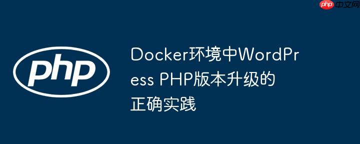 Docker环境中WordPress PHP版本升级的正确实践