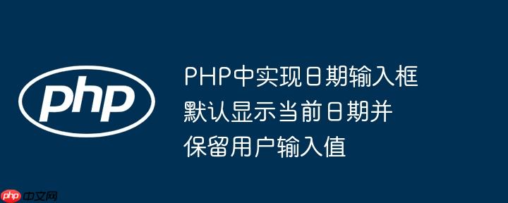 PHP中实现日期输入框默认显示当前日期并保留用户输入值
