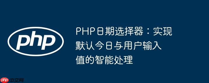 PHP日期选择器：实现默认今日与用户输入值的智能处理