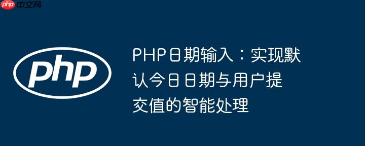 php日期输入：实现默认今日日期与用户提交值的智能处理