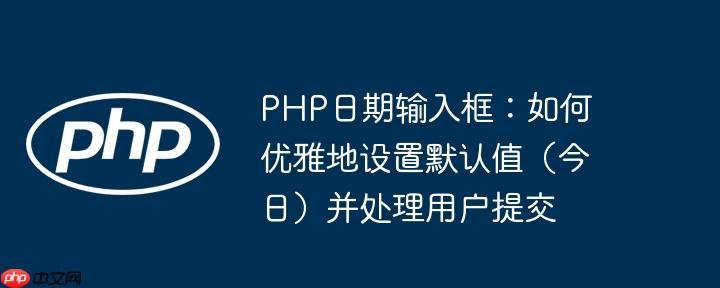 PHP日期输入框：如何优雅地设置默认值（今日）并处理用户提交
