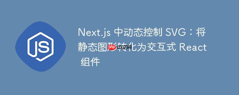 Next.js 中动态控制 SVG：将静态图形转化为交互式 React 组件