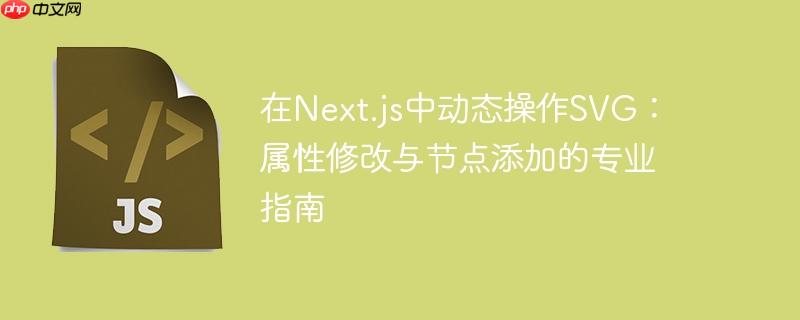 在Next.js中动态操作SVG：属性修改与节点添加的专业指南