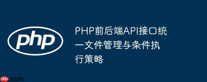 php前后端api接口统一文件管理与条件执行策略