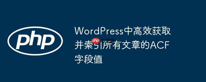 WordPress中高效获取并索引所有文章的ACF字段值