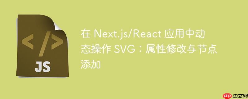 在 Next.js/React 应用中动态操作 SVG：属性修改与节点添加