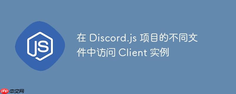 在 Discord.js 项目的不同文件中访问 Client 实例