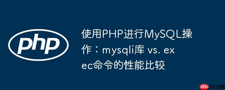 使用php进行mysql操作：mysqli库 vs. exec命令的性能比较
