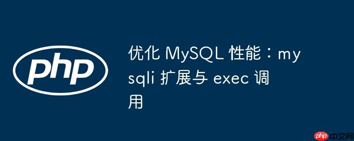 优化 mysql 性能：mysqli 扩展与 exec 调用