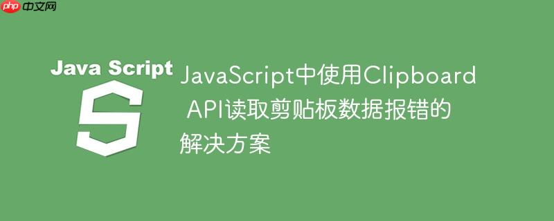 JavaScript中使用Clipboard API读取剪贴板数据报错的解决方案