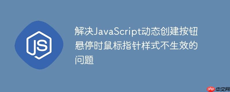 解决JavaScript动态创建按钮悬停时鼠标指针样式不生效的问题