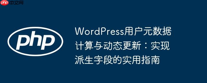 WordPress用户元数据计算与动态更新：实现派生字段的实用指南