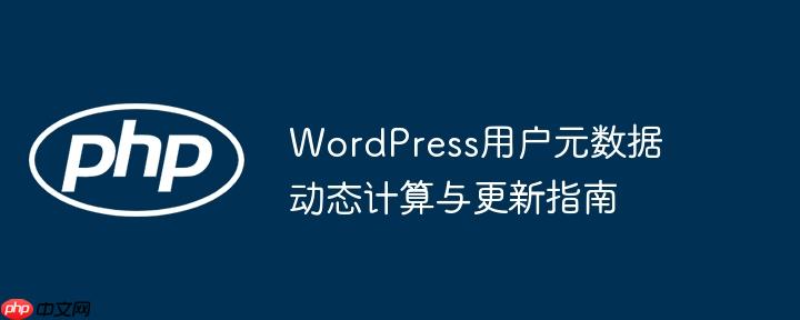 WordPress用户元数据动态计算与更新指南