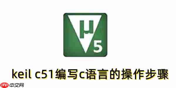 keil c51怎么编写c语言？keil c51编写c语言的操作步骤